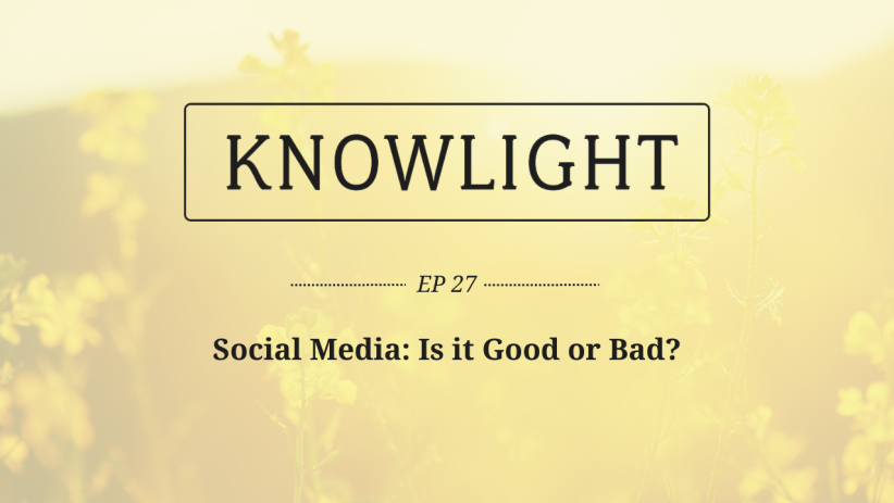 KnowLight Ep. 27: Social Media: Is it Good or Bad?